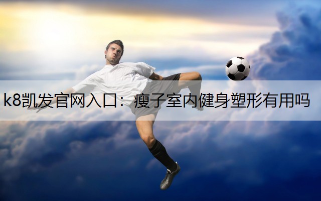 k8凯发官网入口：瘦子室内健身塑形有用吗