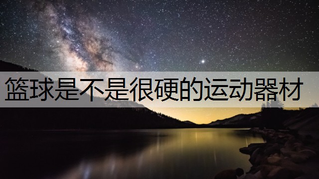 篮球是不是很硬的运动器材