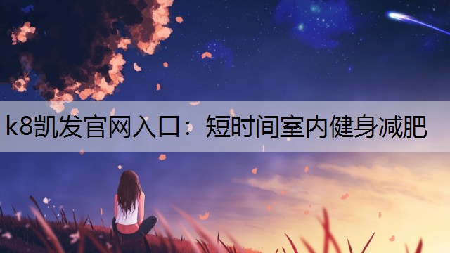 k8凯发官网入口：短时间室内健身减肥