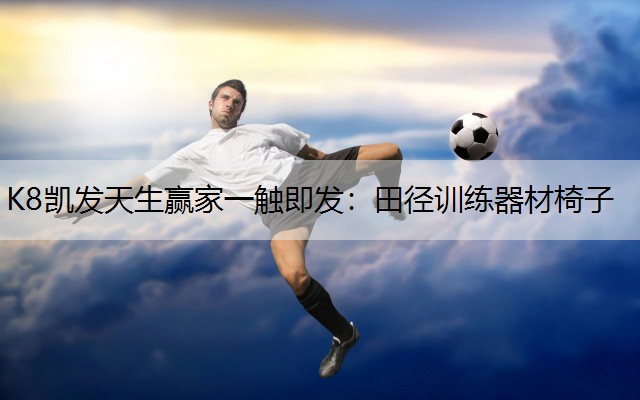 K8凯发天生赢家一触即发：田径训练器材椅子