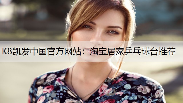 K8凯发中国官方网站：淘宝居家乒乓球台推荐