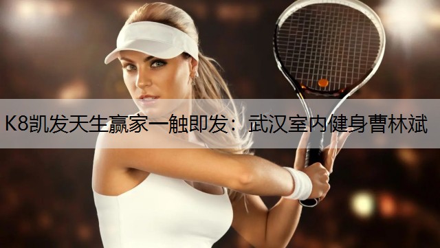 K8凯发天生赢家一触即发：武汉室内健身曹林斌