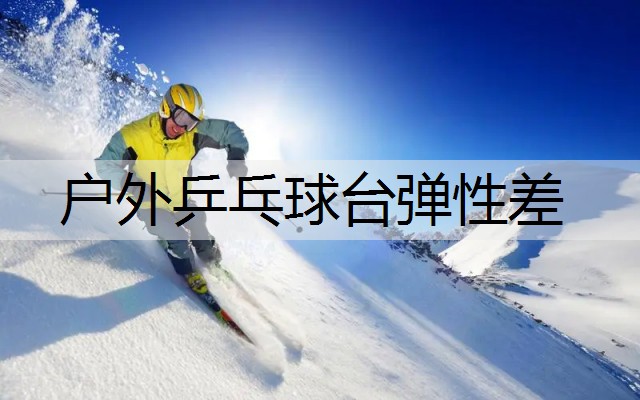 户外乒乓球台弹性差