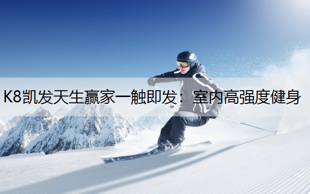 K8凯发天生赢家一触即发：室内高强度健身