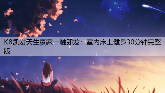 K8凯发天生赢家一触即发：室内床上健身30分钟完整版