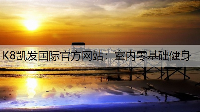 K8凯发国际官方网站：室内零基础健身