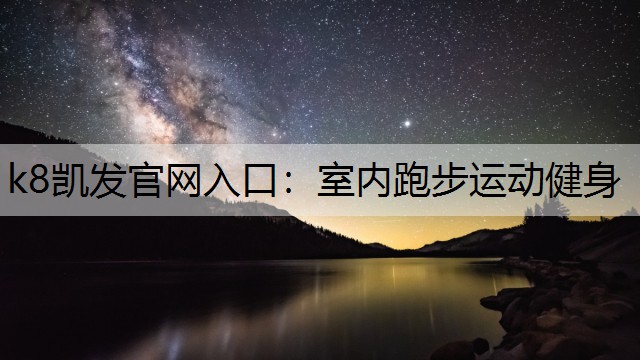 k8凯发官网入口：室内跑步运动健身