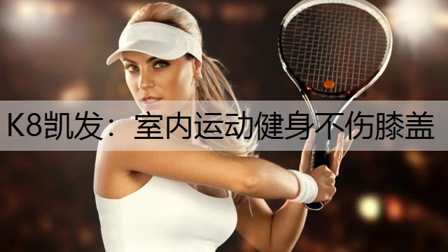 K8凯发：室内运动健身不伤膝盖