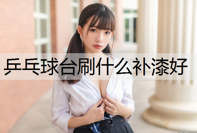 乒乓球台刷什么补漆好