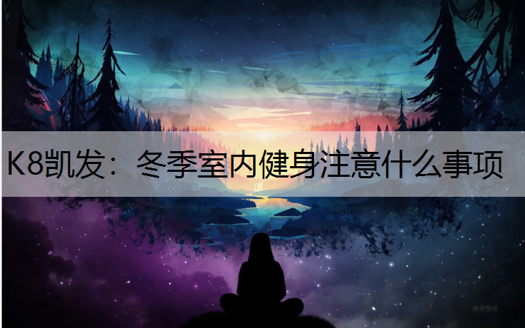 K8凯发：冬季室内健身注意什么事项