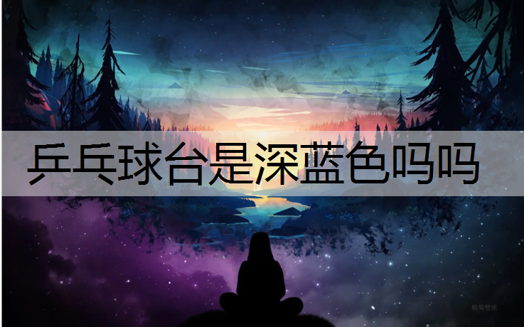 乒乓球台是深蓝色吗吗