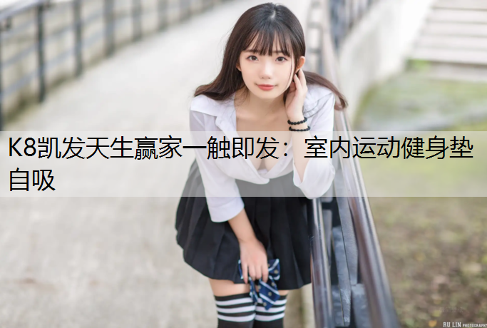 K8凯发天生赢家一触即发：室内运动健身垫自吸