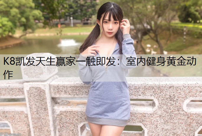 K8凯发天生赢家一触即发：室内健身黄金动作