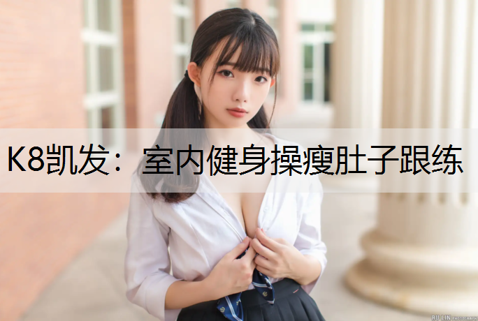 K8凯发：室内健身操瘦肚子跟练