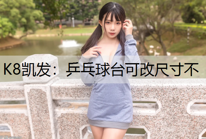 K8凯发：乒乓球台可改尺寸不