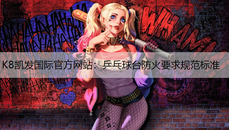 K8凯发国际官方网站：乒乓球台防火要求规范标准