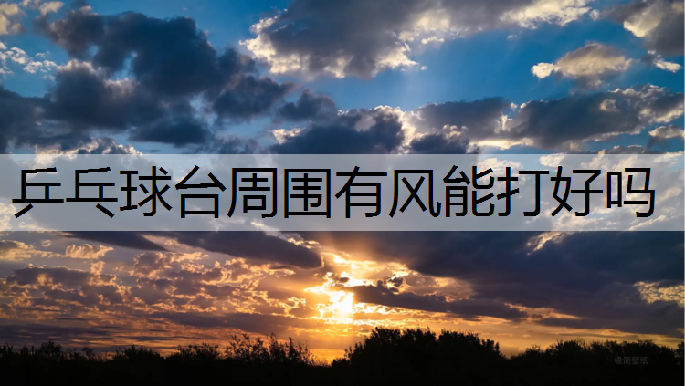 乒乓球台周围有风能打好吗
