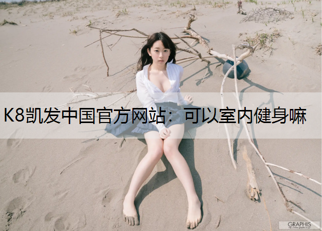 K8凯发中国官方网站：可以室内健身嘛