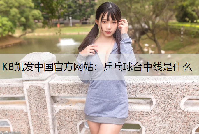 K8凯发中国官方网站：乒乓球台中线是什么