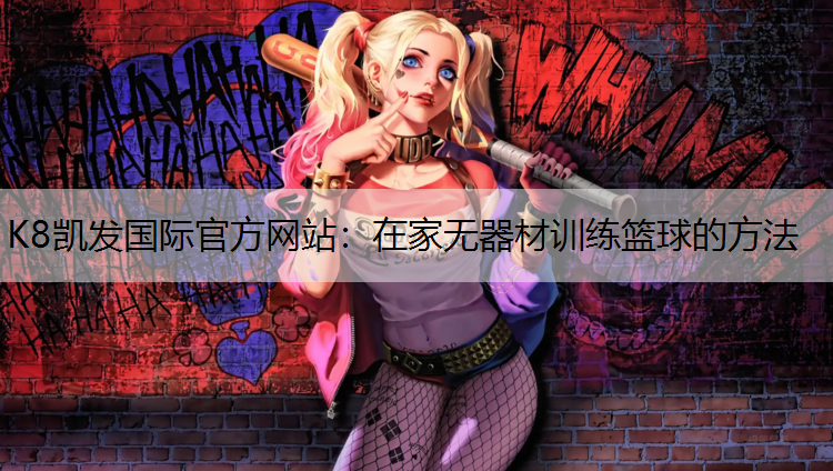 K8凯发国际官方网站：在家无器材训练篮球的方法