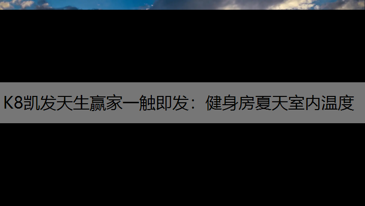 K8凯发天生赢家一触即发：健身房夏天室内温度