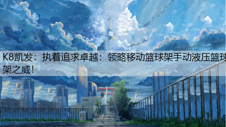 K8凯发：执着追求卓越：领略移动篮球架手动液压篮球架之威！