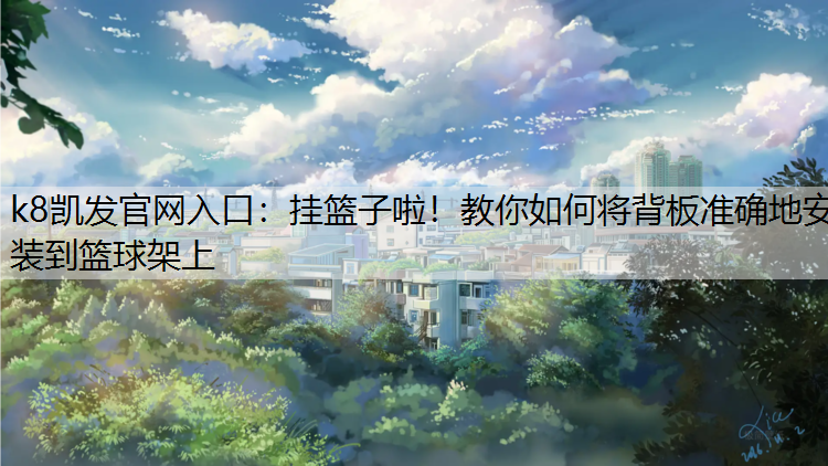 k8凯发官网入口：挂篮子啦！教你如何将背板准确地安装到篮球架上