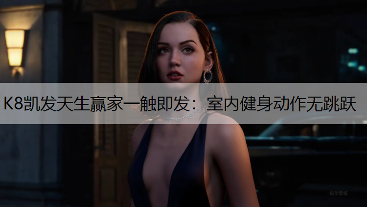 K8凯发天生赢家一触即发：室内健身动作无跳跃