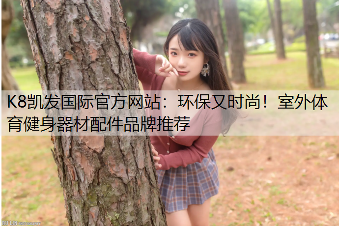 K8凯发国际官方网站：环保又时尚！室外体育健身器材配件品牌推荐