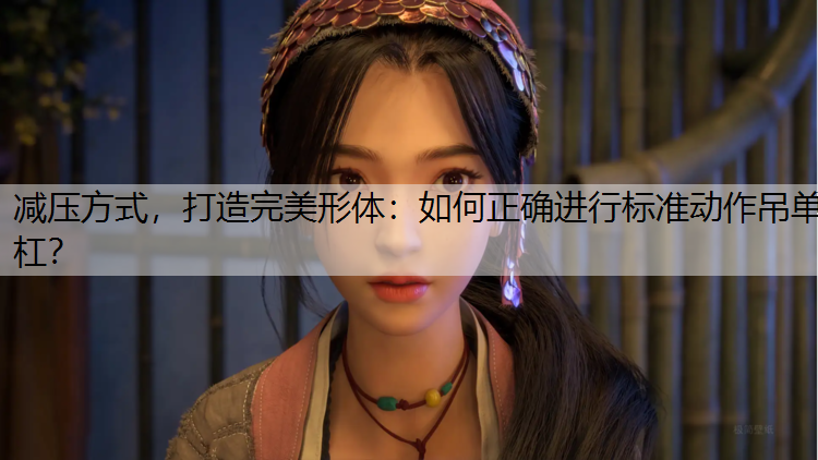 减压方式，打造完美形体：如何正确进行标准动作吊单杠？
