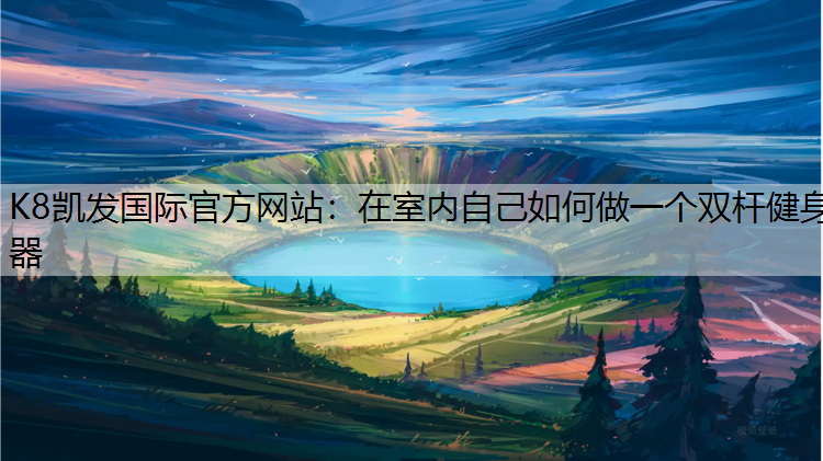 K8凯发国际官方网站：在室内自己如何做一个双杆健身器