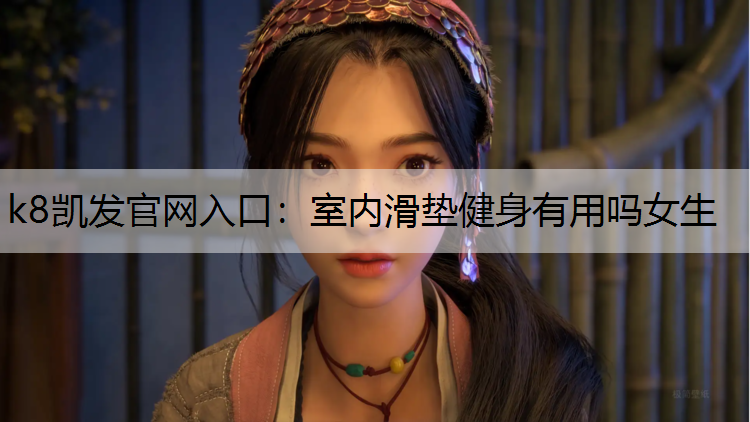 k8凯发官网入口：室内滑垫健身有用吗女生
