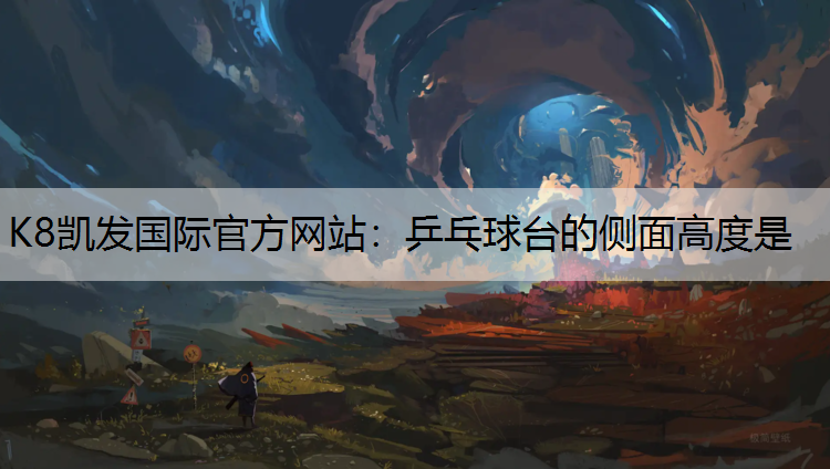 K8凯发国际官方网站：乒乓球台的侧面高度是