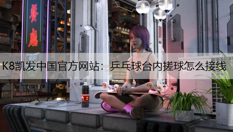 K8凯发中国官方网站：乒乓球台内搓球怎么接线