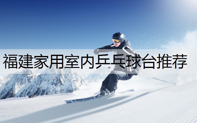 福建家用室内乒乓球台推荐
