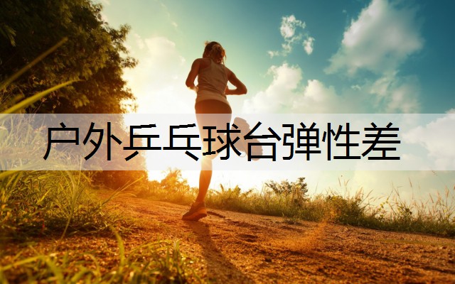 户外乒乓球台弹性差 户外乒乓球台弹性差
