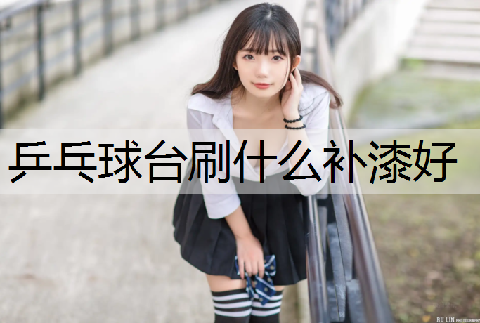 乒乓球台刷什么补漆好