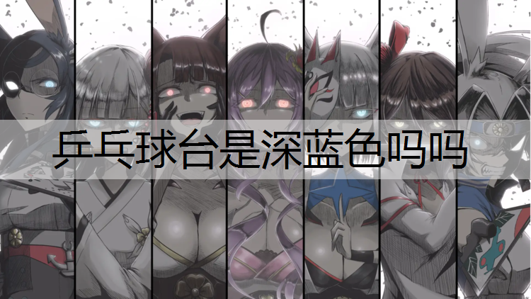 乒乓球台是深蓝色吗吗
