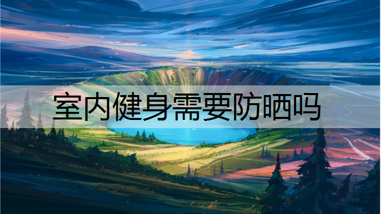 室内健身需要防晒吗