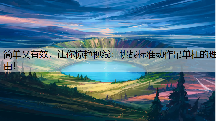 简单又有效，让你惊艳视线：挑战标准动作吊单杠的理由！