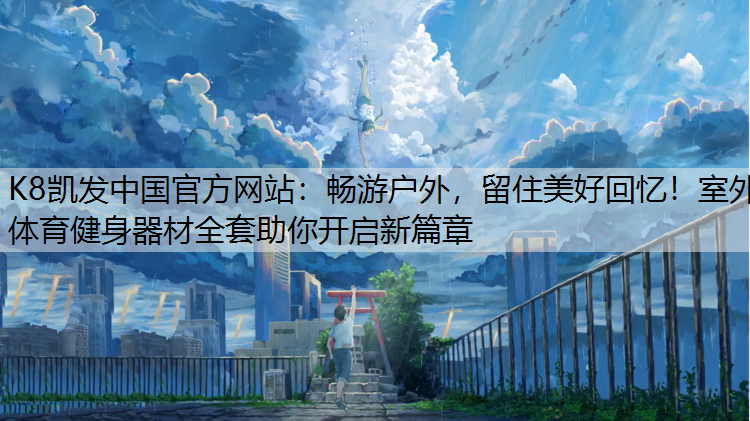 畅游户外，留住美好回忆！室外体育健身器材全套助你开启新篇章