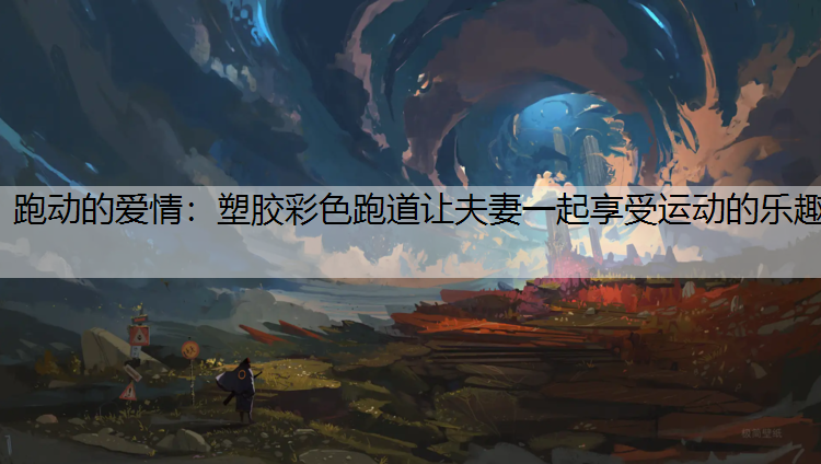 跑动的爱情：塑胶彩色跑道让夫妻一起享受运动的乐趣
