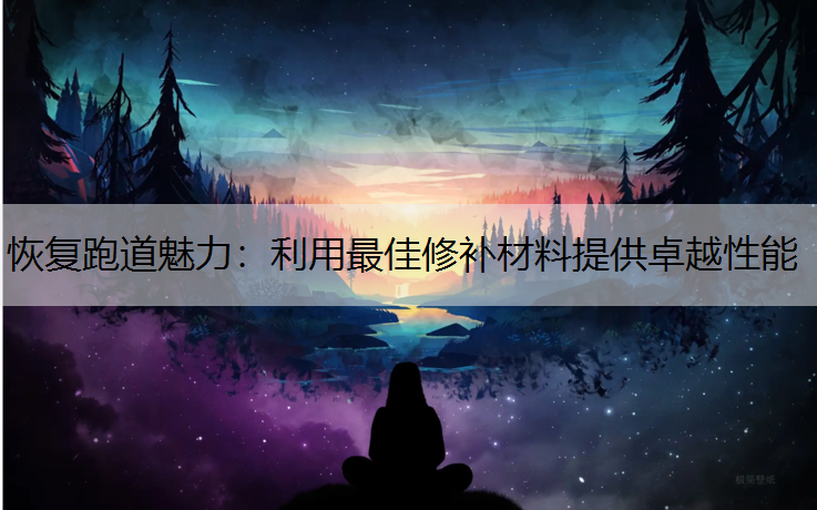 恢复跑道魅力：利用最佳修补材料提供卓越性能