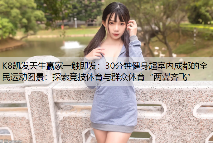 30分钟健身超室内成都的全民运动图景：探索竞技体育与群众体育“两翼齐飞”